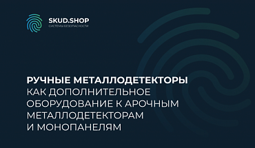 Ручные металлодетекторы как дополнительное оборудование к арочным металлодетекторам и монопанелям