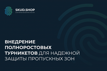 Внедрение полноростовых турникетов для надежной защиты пропускных зон