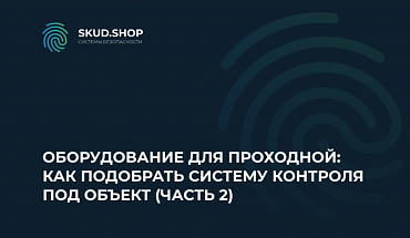Оборудование для проходной: как подобрать систему контроля под объект ч.2