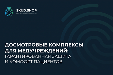 Досмотровые комплексы для медучреждений: гарантированная защита и комфорт пациентов.