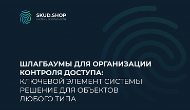 Шлагбаумы для организации контроля доступа: решение для объектов любого типа
