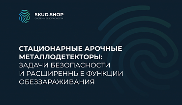 Стационарные арочные металлодетекторы: задачи безопасности и расширенные функции обеззараживания