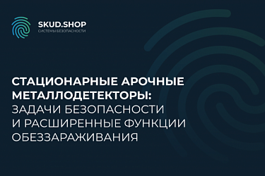 Стационарные арочные металлодетекторы: задачи безопасности и расширенные функции обеззараживания